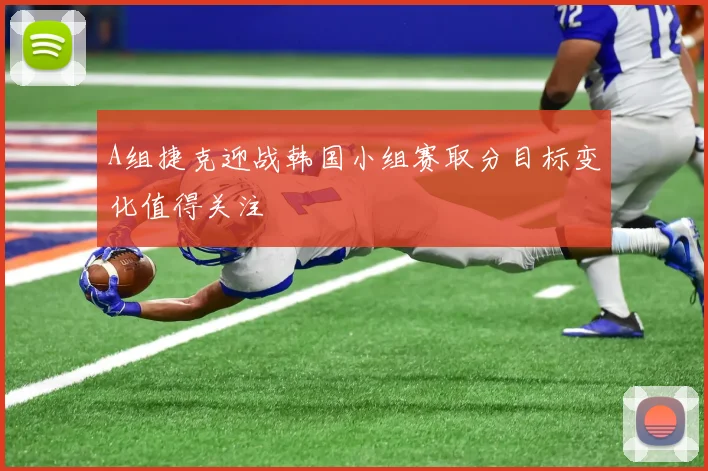 A组捷克迎战韩国小组赛取分目标变化值得关注