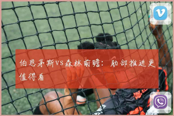 伯恩茅斯vs森林前瞻:肋部推进更值得看