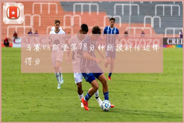 马赛vs斯堡第78分钟新援斜传边锋得分