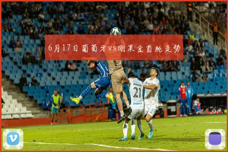 6月17日葡萄牙vs刚果金首轮走势