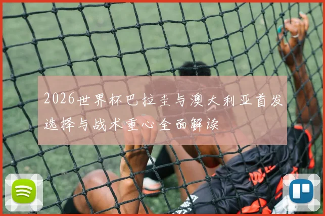 2026世界杯巴拉圭与澳大利亚首发选择与战术重心全面解读