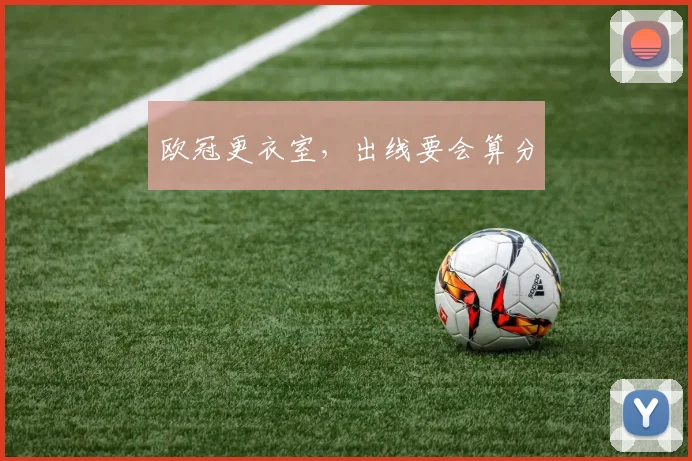 欧冠更衣室,出线要会算分
