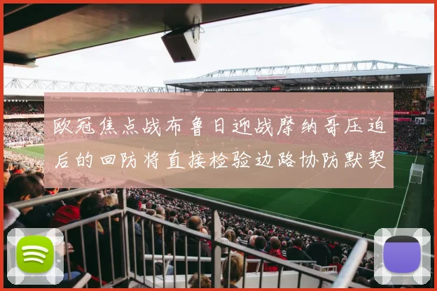 欧冠焦点战布鲁日迎战摩纳哥压迫后的回防将直接检验边路协防默契