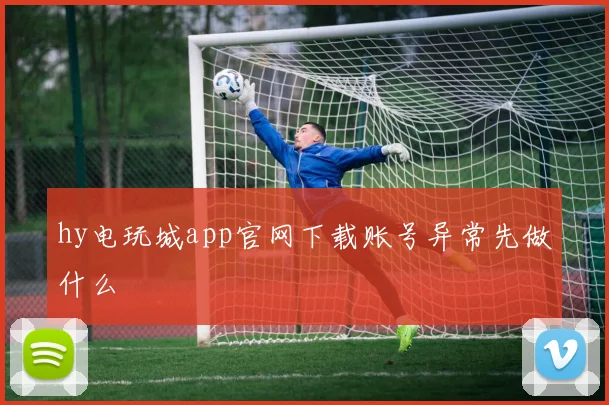 hy电玩城app官网下载账号异常先做什么
