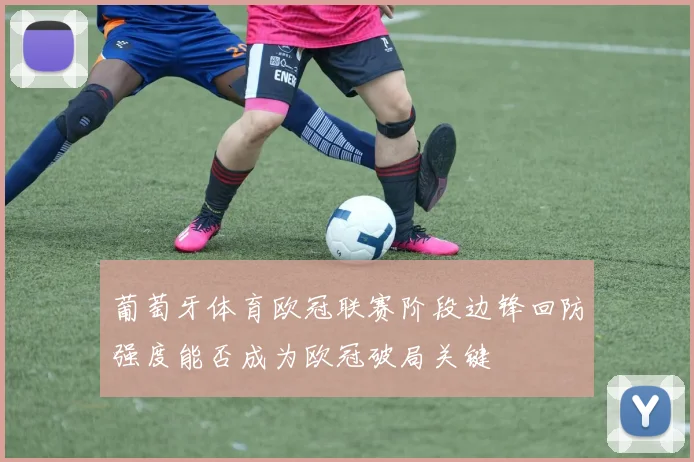 葡萄牙体育欧冠联赛阶段边锋回防强度能否成为欧冠破局关键