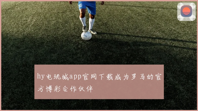hy电玩城app官网下载成为罗马的官方博彩合作伙伴