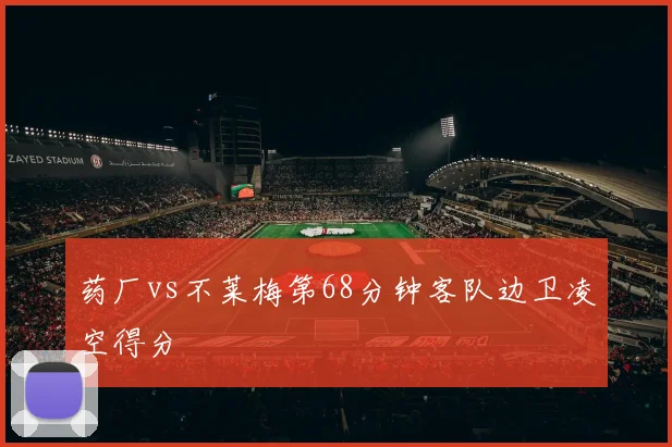 药厂vs不莱梅第68分钟客队边卫凌空得分