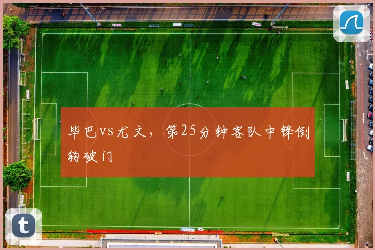 毕巴vs尤文，第25分钟客队中锋倒钩破门