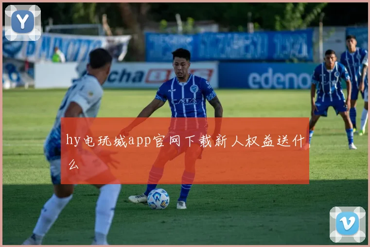 hy电玩城app官网下载新人权益送什么