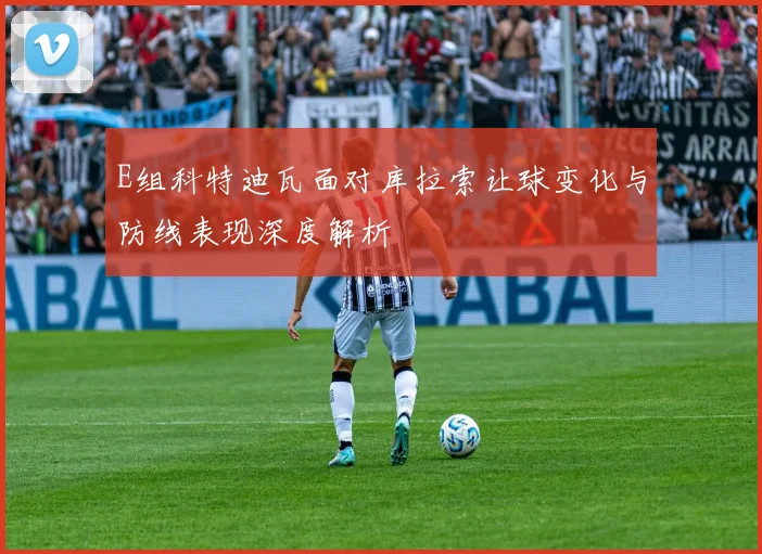 E组科特迪瓦面对库拉索让球变化与防线表现深度解析